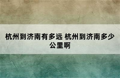 杭州到济南有多远 杭州到济南多少公里啊